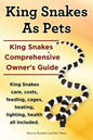 King Snakes as Pets. King Snakes Comprehensive Owner's Guide. Kingsnakes Care, Costs, Feeding, Cages, Heating, Lighting, Health All Included. - Paperback
