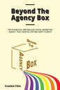 Beyond The Agency Box: The Phoneless, Meetingless Digital Marketing Agency That Creates Lifetime Happy Clients Without Facebook Ads, Webinars, Google, - Paperback