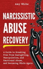 Narcissistic Abuse Recovery: A Guide to Breaking Free from Gaslighting, Manipulation, and Emotional Abuse, and Becoming Whole Again - Paperback