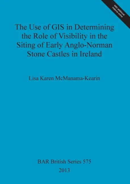 The Use of GIS in Determining the Role of Visibility in the Siting of Early Anglo-Norman Stone Castles in Ireland - Paperback