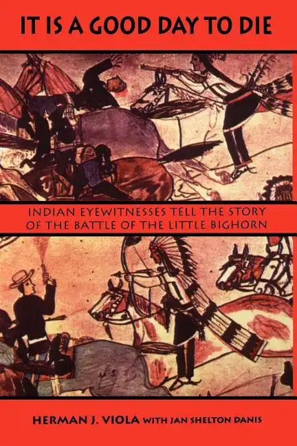 It is a Good Day to Die: Indian Eyewitnesses Tell the Story of the Battle of the Little Bighorn - Paperback