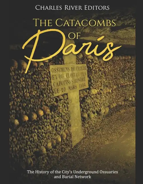 The Catacombs of Paris: The History of the City's Underground Ossuaries and Burial Network - Paperback