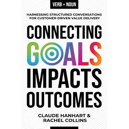 Connecting Goals to Impacts and Outcomes: Harnessing Structured Conversations for Customer-Driven Value Delivery - Paperback