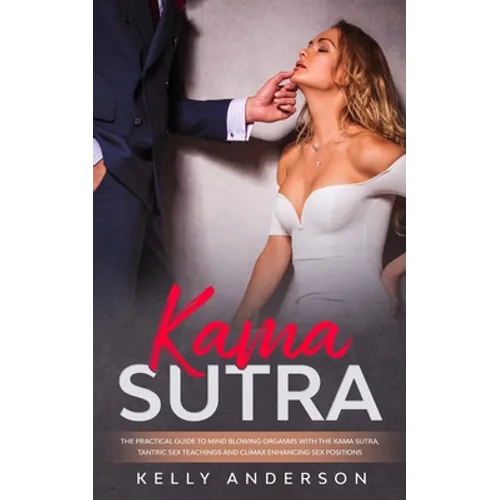 Kama Sutra: The Practical Guide to Mind-Blowing Orgasms with The Kama Sutra, Tantric Sex Teachings and Climax Enhancing Sex Positions - Paperback