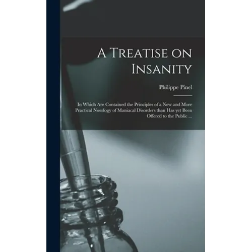 A Treatise on Insanity: in Which Are Contained the Principles of a New and More Practical Nosology of Maniacal Disorders Than Has yet Been Off - Hardcover