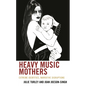 Heavy Music Mothers: Extreme Identities, Narrative Disruptions - Hardcover