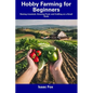Hobby Farming for Beginners: Raising Livestock, Growing Food, and Crafting on a Small Scale - Paperback