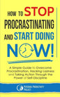 How to Stop Procrastinating and Start Doing Now!: A Simple Guide to Overcome Procrastination, Hacking Laziness and Taking Action Through the Power of - Paperback