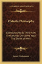 Vedanta Philosophy: Eight Lectures by the Swami Vivekananda on Karma Yoga the Secret of Work - Paperback