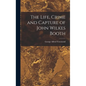 The Life, Crime and Capture of John Wilkes Booth - Hardcover