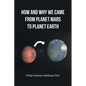 How and Why We Came from Planet Mars to Planet Earth - Paperback