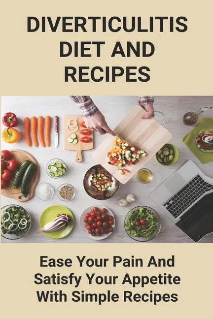 Diverticulitis Diet And Recipes: Ease Your Pain And Satisfy Your Appetite With Simple Recipes: Diverticulosis Diet - Paperback