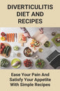 Diverticulitis Diet And Recipes: Ease Your Pain And Satisfy Your Appetite With Simple Recipes: Diverticulosis Diet - Paperback