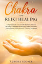 Chakra and Reiki Healing: A Beginners Guide to Learn Reiki Meditation, Discover the Power of Kundalini and Heal Your Chakras to Increase Positive Ener - Paperback