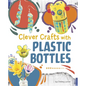 Clever Crafts with Plastic Bottles - Hardcover