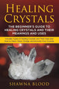 Healing Crystals: The Beginner's Guide to Healing Crystals and Their Meanings and Uses: Includes Types of Healing Crystals and Their Use - Paperback