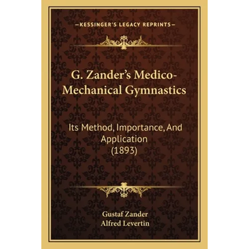 G. Zander's Medico-Mechanical Gymnastics: Its Method, Importance, And Application (1893) - Paperback