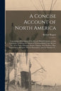 A Concise Account of North America [microform]: Containing a Description of the Several British Colonies on That Continent, Including the Islands of N - Paperback