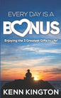 Every Day Is A Bonus: Enjoying the 3 Greatest Gifts In Life! - Paperback