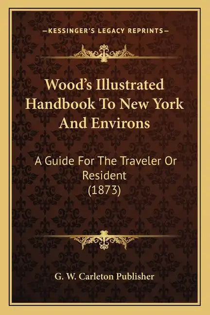 Wood's Illustrated Handbook To New York And Environs: A Guide For The Traveler Or Resident (1873) - Paperback