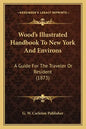 Wood's Illustrated Handbook To New York And Environs: A Guide For The Traveler Or Resident (1873) - Paperback