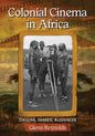 Colonial Cinema in Africa: Origins, Images, Audiences - Paperback