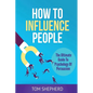 How To Influence People: The Ultimate Guide To Psychology Of Persuasion - Paperback