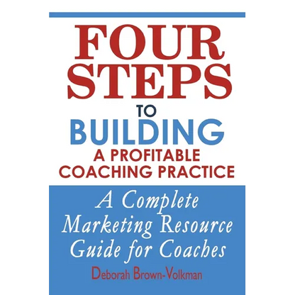 Four Steps To Building A Profitable Coaching Practice: A Complete Marketing Resource Guide for Coaches - Paperback