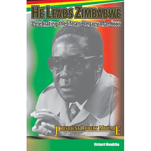 He Leads Zimbabwe: Celebrating The Life & Legacy of An Icon - President Robert Mugabe - Paperback