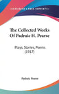 The Collected Works Of Padraic H. Pearse: Plays, Stories, Poems (1917) - Hardcover