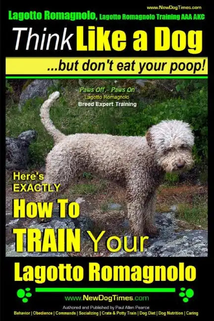 Lagotto Romagnolo, Lagotto Romagnolo Training AAA AKC: Think Like a Dog, but Don't Eat Your Poop! Lagotto Romagnolo Breed Expert Training: Here's EXAC - Paperback
