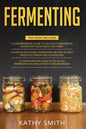 Fermenting: 3 in 1- Guide to Delicious Fermenting Recipes for Vegetables and Herbs+ Fermenting Recipes of Meat Products, Kimchi an - Paperback