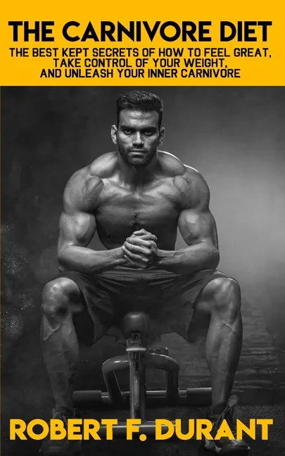 The Carnivore Diet: The best kept secrets of how to feel great, take control of your weight, and unleash your inner carnivore: Includes re - Paperback