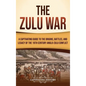 The Zulu War: A Captivating Guide to the Origins, Battles, and Legacy of the 19th-Century Anglo-Zulu Conflict - Hardcover