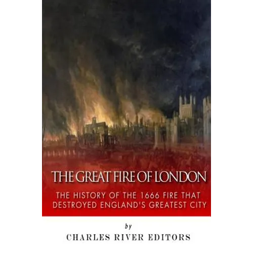 The Great Fire of London: The History of the 1666 Fire that Destroyed England's Greatest City - Paperback