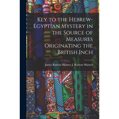 Key to the Hebrew-Egyptian Mystery in the Source of Measures Originating the British Inch - Paperback