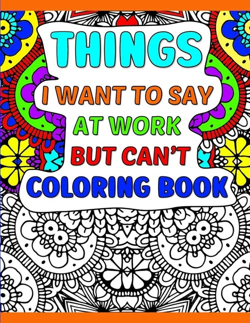 Things I Want To Say At Work But Can't Coloring Book: A Funny Adult Office Gag Gift With Humorous Work Quotes to Color. For Stress Relief and Relaxati - Paperback