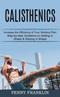 Calisthenics: Step-by-step Guidance on Getting in Shape & Staying in Shape (Increase the Efficiency of Your Workout Plan) - Paperback