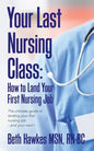 Your Last Nursing Class: How to Land Your First Nursing Job: The ultimate guide to landing your first nursing job...and your next ! - Paperback