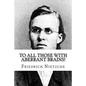 To all Those with Aberrant Brains!: The Complete Works of Freidrich Nietzche - Paperback