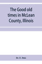 The good old times in McLean County, Illinois: containing two hundred and sixty-one sketches of old settlers, a complete historical sketch of the Blac - Paperback