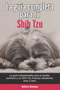 La Guía Completa Para Tu Shih Tzu: La guía indispensable para el dueño perfecto y un Shih Tzu obediente, sano y feliz. - Paperback