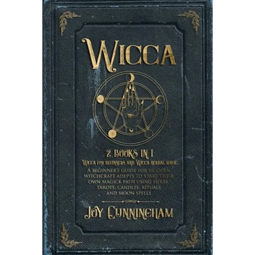 Wicca: 2 books in 1 -Wicca for beginners and Wicca herbal magic- A beginner's guide for modern witchcraft adepts to start the - Paperback