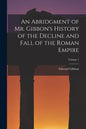An Abridgment of Mr. Gibbon's History of the Decline and Fall of the Roman Empire; Volume 1 - Paperback