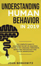Understanding Human Behavior in 2019: The Complete Guide to Mastering the Art of Analyzing People, Body Language, Persuasion, Behavioral Psychology an - Paperback