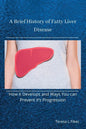 A Brief History of Fatty Liver Disease: How it Develops and Ways You can Prevent it's Progression - Paperback