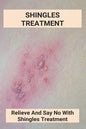 Shingles Treatment: Relieve And Say No With Shingles Treatment: Shingles On Face Treatment - Paperback