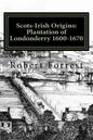 Scots-Irish Origins: Plantation of Londonderry 1600-1670: SCOTS-IRISH ORIGINS 1600-1800 A.D. GENEALOGICAL GLEANINGS OF THE SCOTS-IRISH PART - Paperback