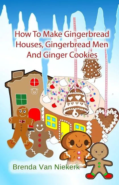 How To Make Gingerbread Houses, Gingerbread Men And Ginger Cookies - Paperback