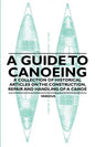 A Guide to Canoeing - A Collection of Historical Articles on the Construction, Repair and Handling of a Canoe - Paperback